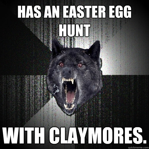 has an easter egg hunt With claymores.  Insanity Wolf