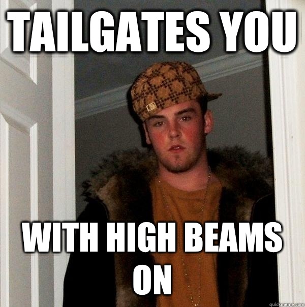 Tailgates you With high beams on  Scumbag Steve