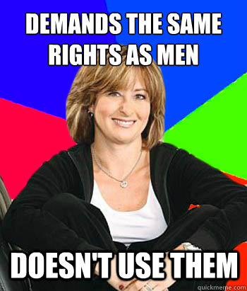 Demands the same rights as men doesn't use them  Sheltering Suburban Mom