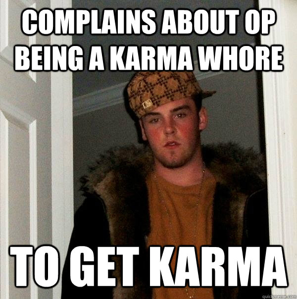 Complains about Op being a karma whore to get karma  Scumbag Steve