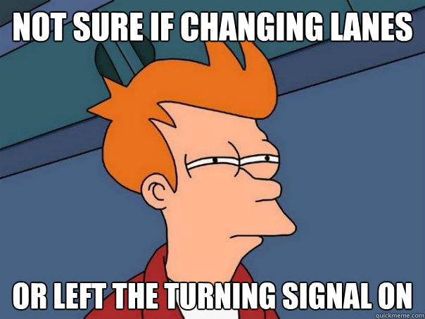 Not sure if changing lanes  or left the turning signal on  Futurama Fry