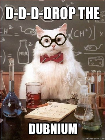 D-D-D-Drop the Dubnium - D-D-D-Drop the Dubnium  Chemistry Cat