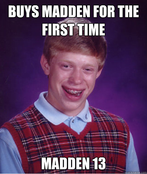 Buys Madden for the first time Madden 13  Bad Luck Brian