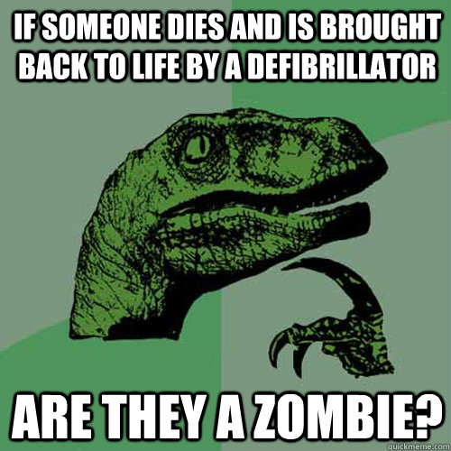 If someone dies and is brought back to life by a defibrillator Are they a zombie? - If someone dies and is brought back to life by a defibrillator Are they a zombie?  Philosoraptor