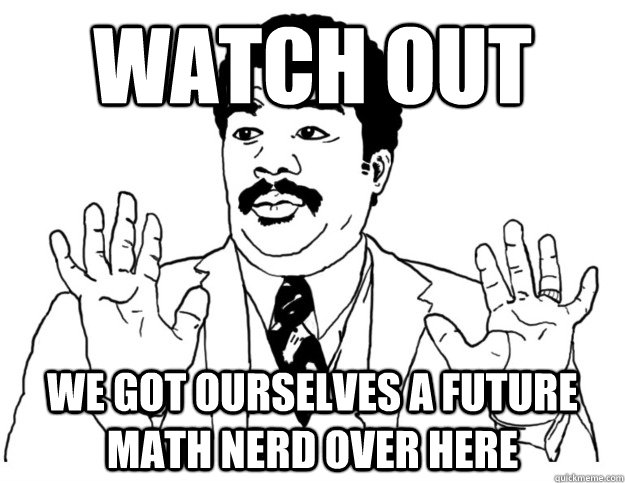 Watch out we got ourselves a future math nerd over here - Watch out we got ourselves a future math nerd over here  Watch out we got a badass over here