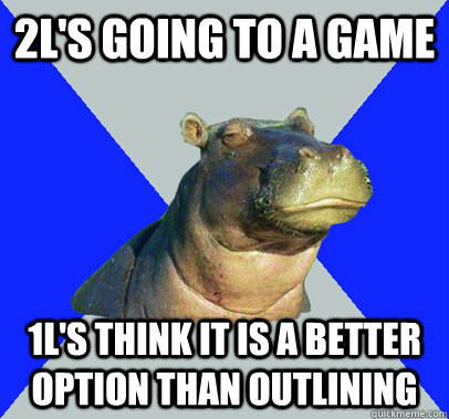 2L's going to a game 1L's think it is a better option than outlining  Skeptical Hippo