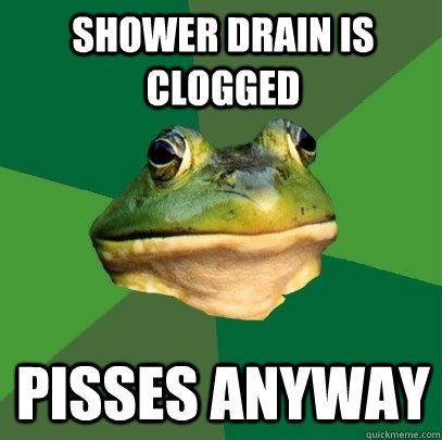 Shower drain is clogged Pisses anyway - Shower drain is clogged Pisses anyway  Foul Bachelor Frog