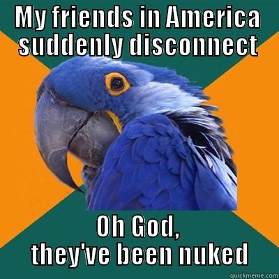 MY FRIENDS IN AMERICA SUDDENLY DISCONNECT OH GOD,  THEY'VE BEEN NUKED Paranoid Parrot