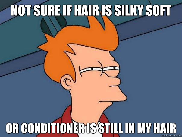 Not sure if hair is silky soft Or conditioner is still in my hair  Futurama Fry