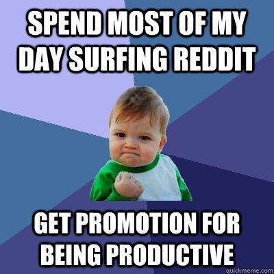 Spend most of my day surfing reddit Get promotion for being productive  Success Kid