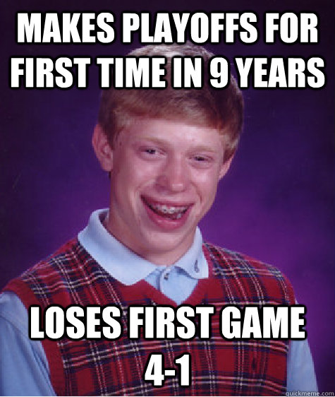 makes playoffs for first time in 9 years loses first game   4-1  Bad Luck Brian