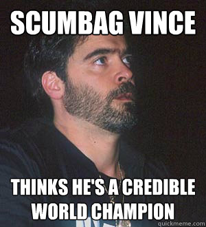 scumbag vince thinks he's a credible world champion  - scumbag vince thinks he's a credible world champion   Vince Russo