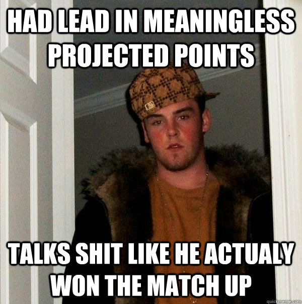 Had lead in meaningless projected points talks shit like he actualy won the match up - Had lead in meaningless projected points talks shit like he actualy won the match up  Scumbag Steve