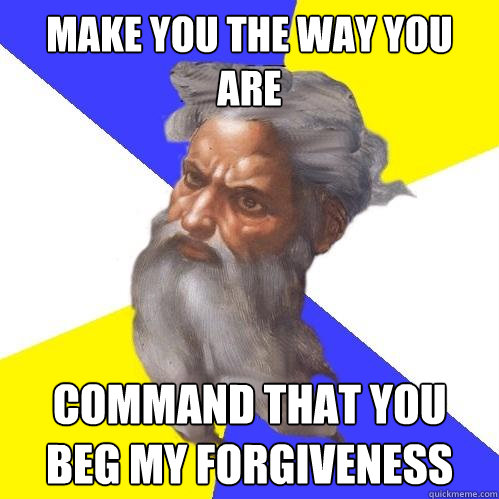 make you the way you are command that you beg my forgiveness  Advice God