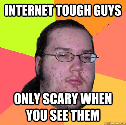 Internet Tough guys Only scary when you see them  Butthurt Dweller