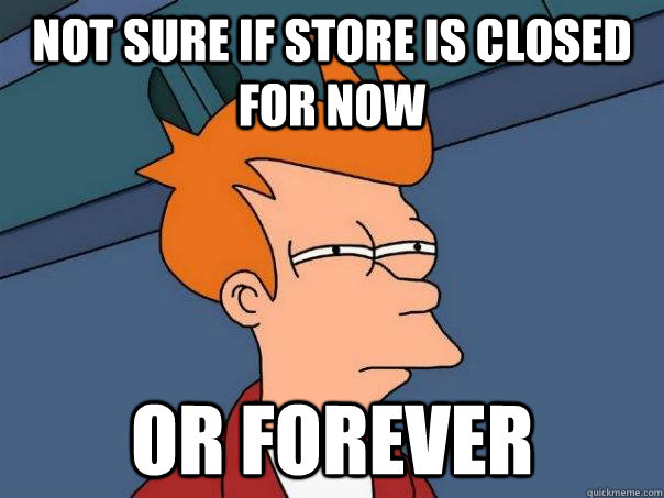 Not sure if store is closed for now or forever - Not sure if store is closed for now or forever  Futurama Fry