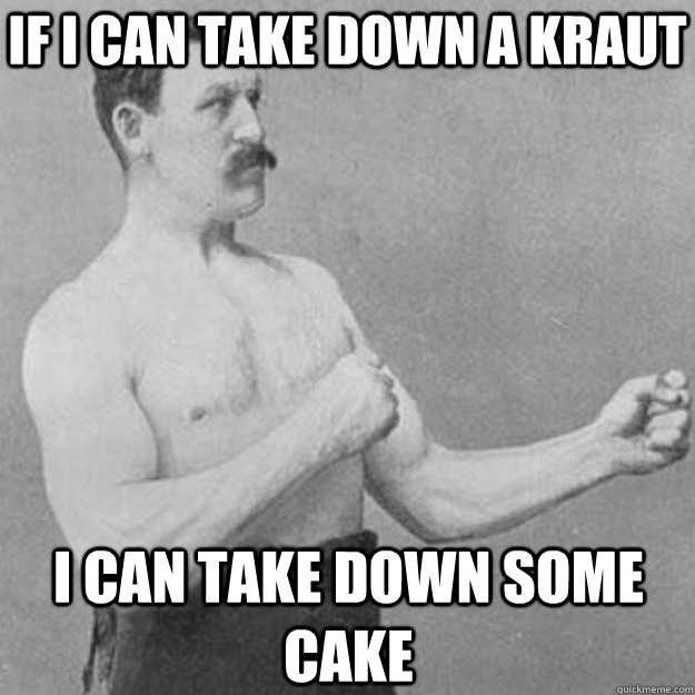 If i can take down a kraut I can take down some cake  