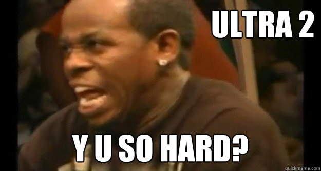 ultra 2 y u so hard?  