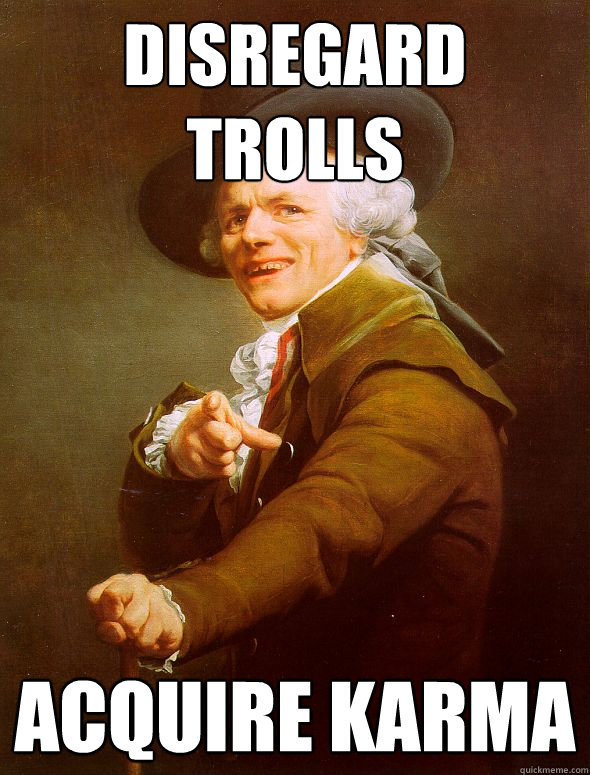 disregard trolls acquire karma  Joseph Ducreux