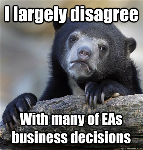 I largely disagree With many of EAs business decisions  Confession Bear