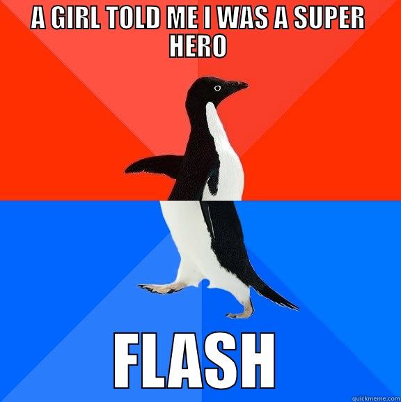 Well i'm a super hero - A GIRL TOLD ME I WAS A SUPER HERO FLASH Socially Awesome Awkward Penguin