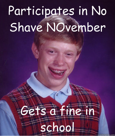 Participates in No Shave NOvember Gets a fine in school  Bad Luck Brian