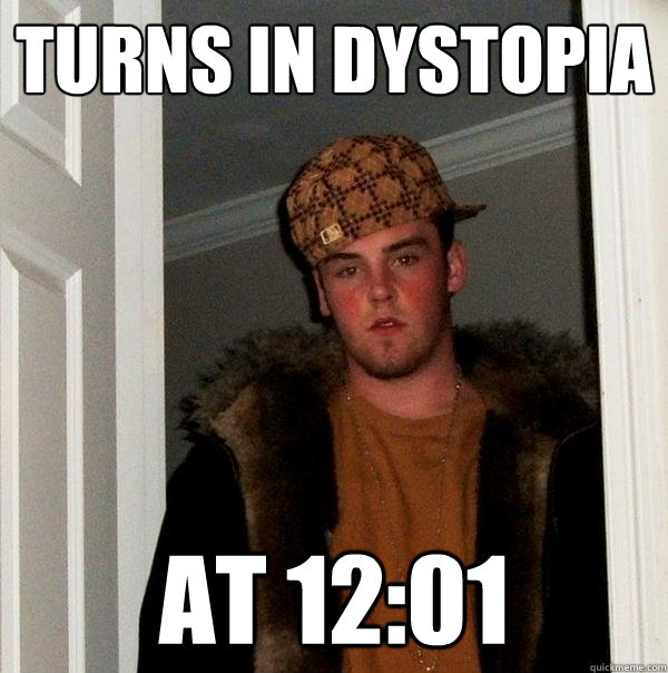 Turns in dystopia at 12:01 - Turns in dystopia at 12:01  Scumbag Steve