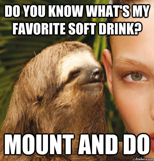 do you know what's my favorite soft drink? mount and do   rape sloth