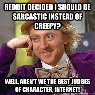 Reddit decided i should be sarcastic instead of creepy? Well, aren't we the best judges of character, internet!  Condescending Wonka