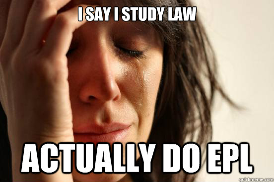 I say i study law actually do epl  First World Problems