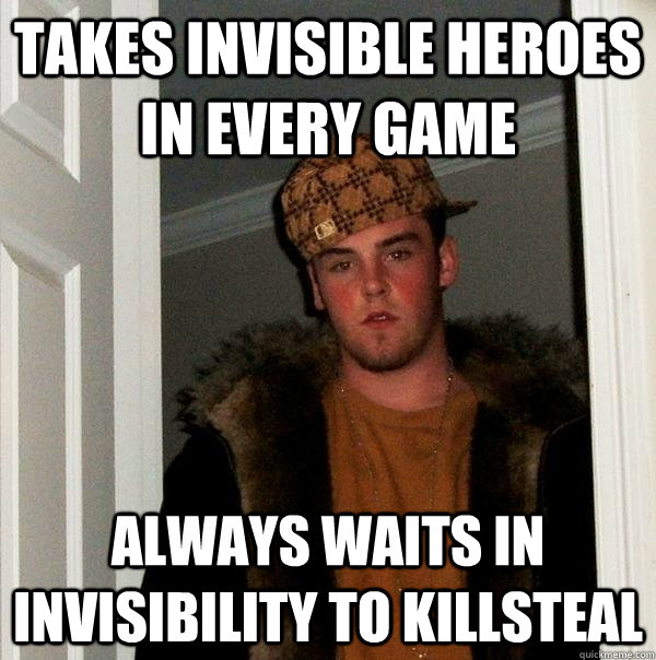 Takes Invisible Heroes in every game Always waits in invisibility to killsteal  Scumbag Steve