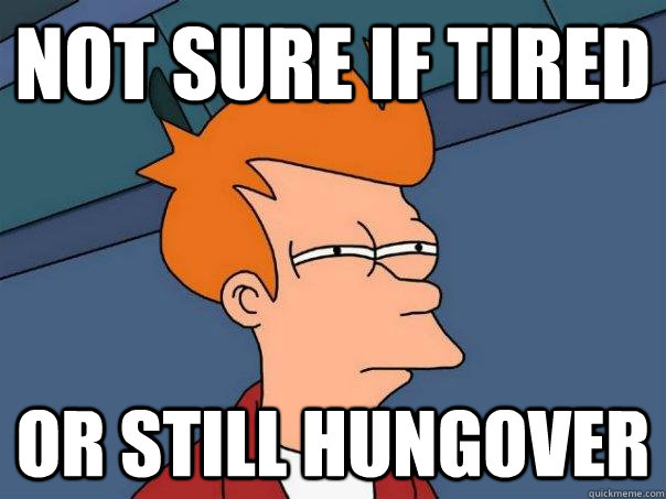 not-sure-if-tired-or-still-hungover-futurama-fry-quickmeme