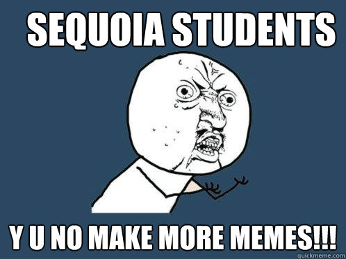 Sequoia students y u no make more memes!!!  Y U No