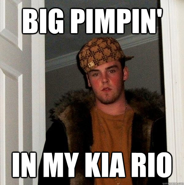 Big Pimpin' in my kia rio  Scumbag Steve