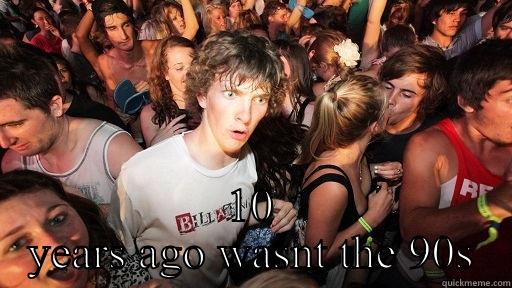  10 YEARS AGO WASNT THE 90S Sudden Clarity Clarence