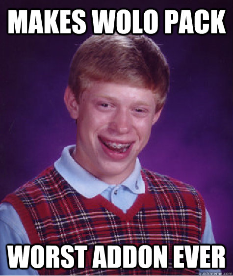 Makes wolo pack worst addon ever  Bad Luck Brian