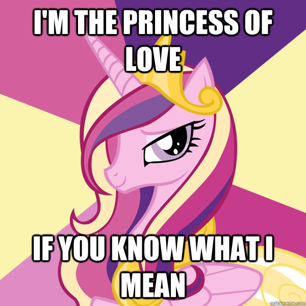 I'm the princess of love If you know what I mean - I'm the princess of love If you know what I mean  Advice Pony Cadence