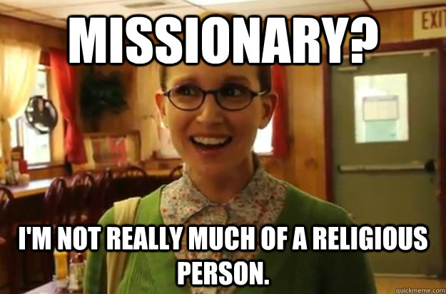 Missionary? I'm not really much of a religious person.  Sexually Oblivious Female