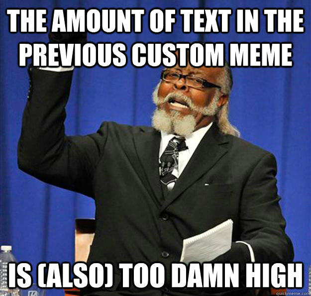 the amount of text in the previous custom meme Is (also) too damn high  Jimmy McMillan