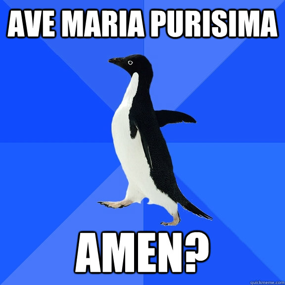 Ave maria purisima amen? - Ave maria purisima amen?  Socially Awkward Penguin