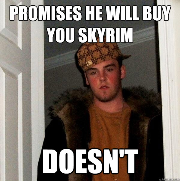 Promises he will buy you skyrim Doesn't   Scumbag Steve