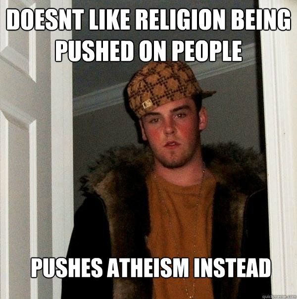 Doesnt like religion being pushed on people pushes atheism instead  Scumbag Steve