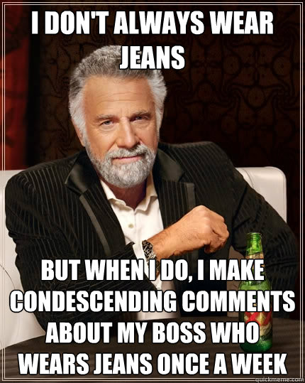 I don't always wear Jeans But when I do, I make condescending comments about my boss who wears jeans once a week  The Most Interesting Man In The World