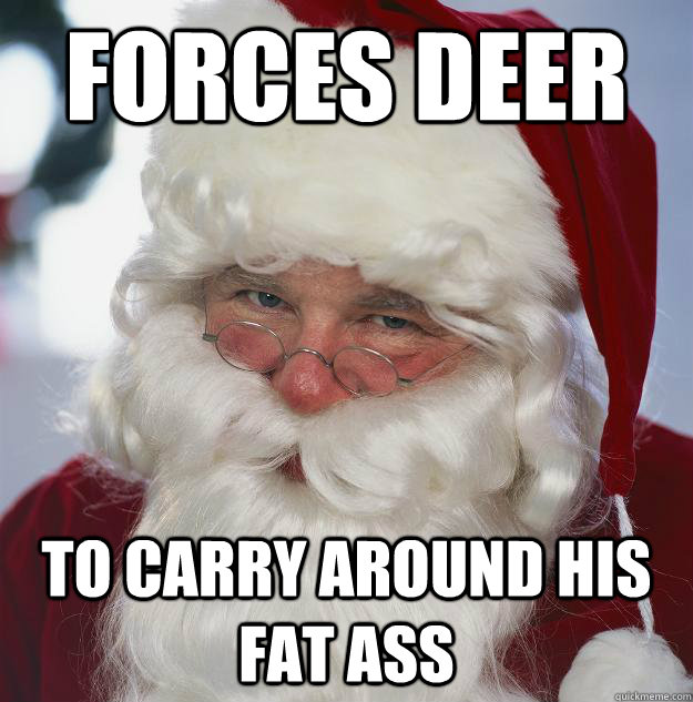 forces deer to carry around his fat ass - forces deer to carry around his fat ass  Scumbag Santa