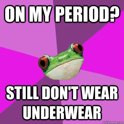 on my period? still don't wear underwear  Foul Bachelorette Frog