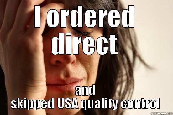 I ORDERED DIRECT AND SKIPPED USA QUALITY CONTROL First World Problems