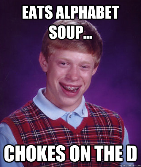 Eats alphabet soup... chokes on the D - Eats alphabet soup... chokes on the D  Bad Luck Brian