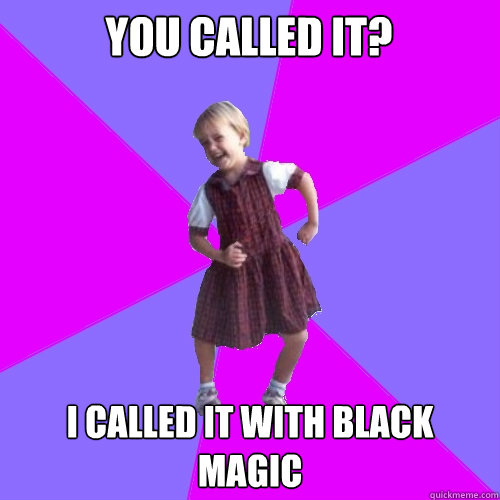 YOU CALLED IT? I CALLED IT WITH BLACK MAGIC  Socially awesome kindergartener