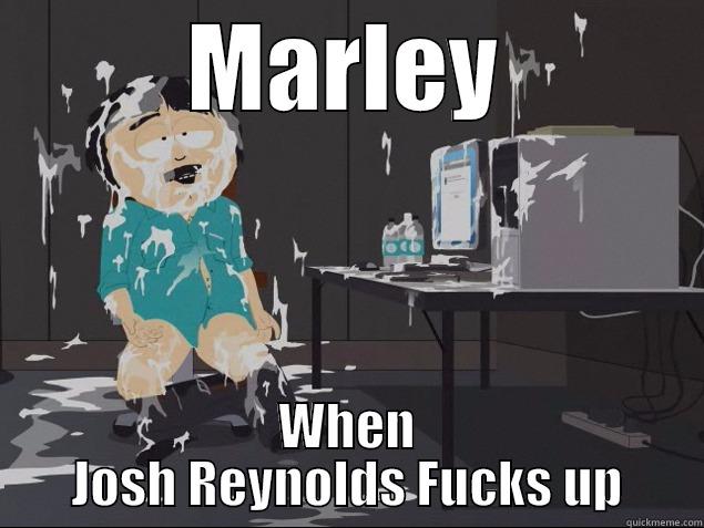 MARLEY WHEN JOSH REYNOLDS FUCKS UP Misc