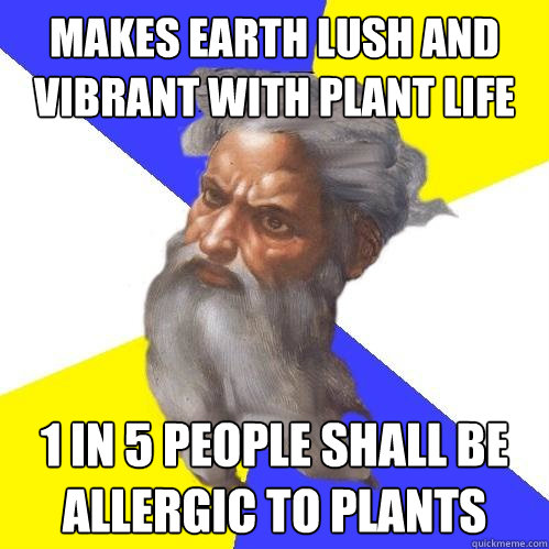 Makes Earth lush and vibrant with plant life 1 in 5 people shall be allergic to plants  Advice God